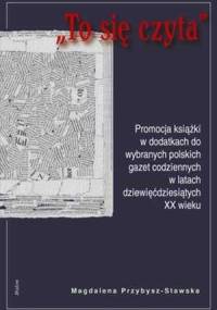 To się czyta: promocja książki w dodatkach do wybranych polskich gazet codziennych w latach dziewięćdziesiątych XX wieku - Magdalena Przybysz-Stawska