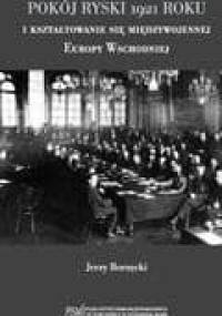 Pokój ryski 1921 roku i kształtowanie się międzywojennej Europy Wschodniej - Jerzy Borzęcki