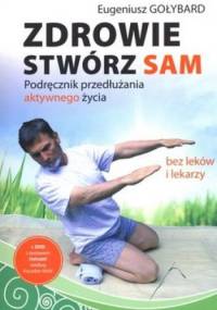Zdrowie stwórz sam. Podręcznik przedłużania aktywnego życia bez leków i lekarzy + DVD - Eugeniusz Gołybard