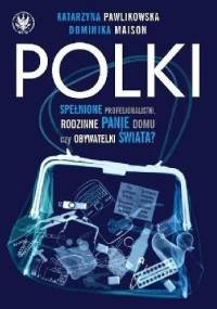 Polki. Spełnione Profesjonalistki, Rodzinne Panie Domu czy Obywatelki Świata? - Dominika Maison, Katarzyna Pawlikowska