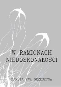 W Ramionach Niedoskonałości - Danuta Ewa Orzeszyna