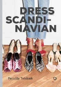 Dress Scandinavian: Jak podkreślić swoją osobowość ubiorem, nadać wyjątkowy charakter prostym stylizacjom i odnaleźć równowagę we własnej szafie - Teisbæk Pernille