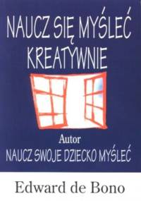 Naucz się myśleć kreatywnie : podręcznik twórczego myślenia dla dorosłych i dla dzieci - Edward de Bono