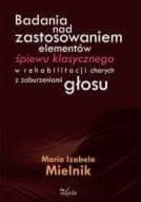 Badania nad zastosowaniem elementów śpiewu klasycznego w rehabilitacji chorych z zaburzeniami głosu - Maria Izabela Mielnik