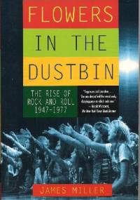 Flowers in the Dustbin. The Rise of Rock and Roll 1947 - 1977. - James Miller