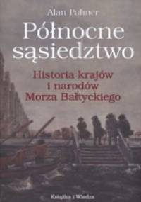 Północne sąsiedztwo. Historia krajów i narodów Morza Bałtyckiego - Alan Palmer
