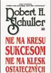 Nie ma kresu sukcesom, nie ma klęsk ostatecznych - Robert Harold Schuller