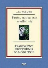 Panie, naucz nas modlić się. Praktyczny przewodnik po modlitwie. - Piotr Włodyga