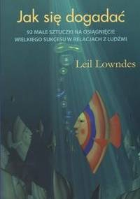 Jak się dogadać: 92 małe sztuczki na osiągnięcie wielkiego sukcesu w relacjach z ludźmi - Leil Lowndes