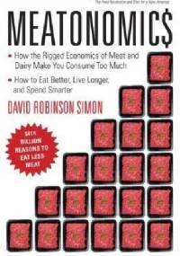 Meatonomics: How the Rigged Economics of Meat and Dairy Make You Consume Too Much and How to Eat Better, Live Longer, and Spend Smarter - David Simon
