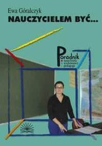 Nauczycielem być. Jak zapanować nad trudnymi zachowaniami uczniów i porozumieć się z klasą - Ewa Góralczyk