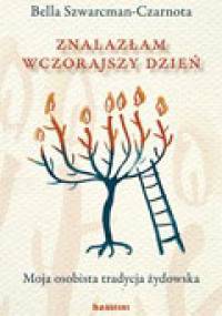 Znalazłam wczorajszy dzień. Moja osobista tradycja żydowska - Bella Szwarcman-Czarnota