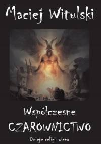 Współczesne czarownictwo. Dzieje religii wicca od legendarnych sabatów po wirtualne rytuały - Maciej Witulski
