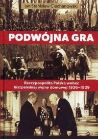 Podwójna gra. Rzeczpospolita Polska wobec hiszpańskiej wojny domowej 1936-1939 - Jan Stanisław Ciechanowski