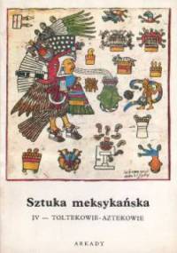 Sztuka meksykańska. Cz.4, Toltekowie - Aztekowie - Bernard Noël