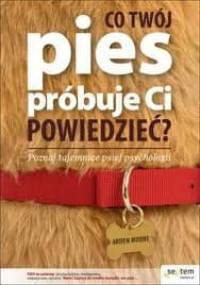 Co twój pies próbuje ci powiedzieć? - Arden Moore