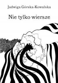 Nie tylko wiersze - Jadwiga Górska-Kowalska