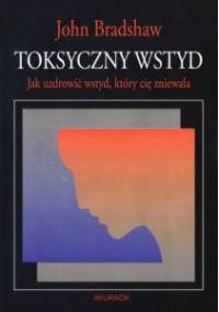Toksyczny wstyd. Jak uzdrowić wstyd, który cię zniewala - John Bradshaw