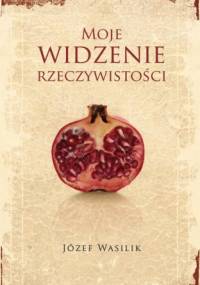 Moje widzenie rzeczywistości - Józef Wasilik