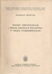 Postępy chrystianizacji i proces likwidacji pogaństwa w Polsce wczesnofeudalnej - Władysław Dziewulski