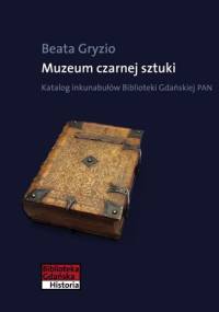 Muzeum czarnej sztuki. Katalog inkunabułów Biblioteki Gdańskiej PAN - Beata Gryzio