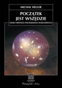 Początek jest wszędzie. Nowa hipoteza pochodzenia Wszechświata - Michał Heller