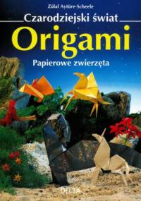 Czarodziejski świat origami - Papierowe zwierzęta - Zülal Aytüre-Scheele