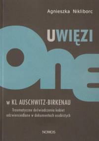 Uwięzione w KL Auschwitz - Birkenau: Traumatyczne doświadczenia kobiet odzwierciedlone w dokumentach osobistych - Agnieszka Nikliborc