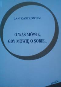O Was mówię, gdy mówię o sobie... - Jan Kasprowicz