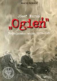 Józef Kuraś "Ogień". Podhalańska wojna 1939-1945 - Maciej Korkuć
