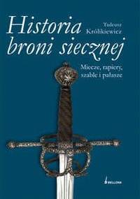 Historia broni siecznej. Miecze, szable, rapiery i pałasze. Tom I - Tadeusz Królikiewicz
