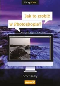 Jak to zrobić w Photoshopie? Najszybsza droga do skuteczności - Scott Kelby
