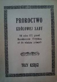 Proroctwo Królowej Saby. Od roku 875 przed Narodzeniem Chrystusa aż do wieków późnych. Trzy księgi - Tadeusz Rogula