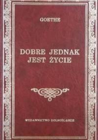 Dobre jednak jest życie - Johann Wolfgang von Goethe