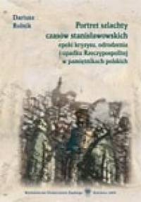 Portret szlachty czasów stanisławowskich, epoki kryzysu, odrodzenia i upadku Rzeczypospolitej w pamiętnikach polskich - Dariusz Rolnik