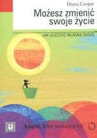 Możesz zmienić swoje życie. Jak uleczyć własną duszę. - Diana Cooper