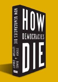 How Democracies Die - Steven Levitsky, Daniel Ziblatt