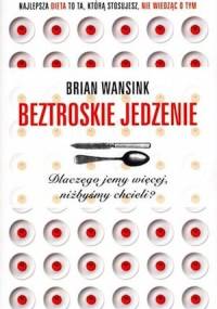 Beztroskie jedzenie. Dlaczego jemy więcej, niżbyśmy chcieli? - Brian Wansink