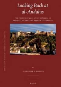 Looking Back at Al-Andalus. The Poetics of Loss and Nostalgia in Medieval Arabic and Hebrew Literature - Alexander E. Elinson