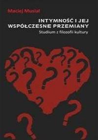 Intymność i jej współczesne przemiany. Studium z filozofii kultury - Maciej Musiał