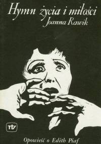 Hymn życia i miłości. Opowieść o Edith Piaf - Joanna Rawik