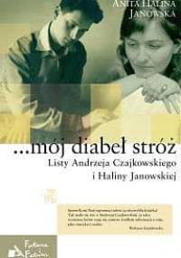 ...mój diabeł stróż. Listy Andrzeja Czajkowskiego i Haliny Janowskiej - Anita Halina Janowska