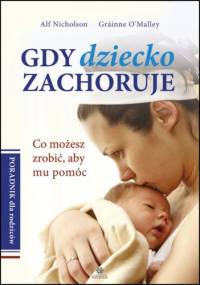 Gdy dziecko zachoruje. Co możesz zrobić, aby mu pomóc. Poradnik dla rodziców - Alf Nicholson, Grainne O'Malley
