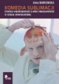 Komedia sublimacji. Granica współczesności a etos rzeczywistości w sztuce amerykańskiej - Anna Markowska