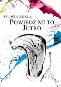 Powiedz mi to jutro - Sylwia Kukla