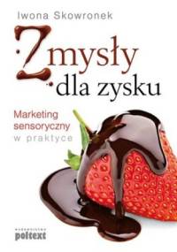 Zmysły dla zysku. Marketing sensoryczny w praktyce - Iwona Skowronek