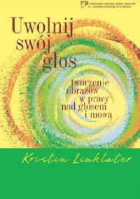 Uwolnij swój głos. Tworzenie obrazów w pracy z głosem i mową. - Kristin Linklater