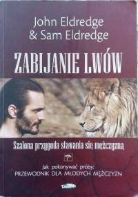 Zabijanie lwów. Szalona przygoda stawania się mężczyzną - John Eldredge, Sam Eldredge