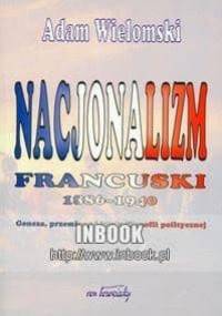 Nacjonalizm francuski 1886-1940 : geneza, przemiany i istota filozofii politycznej - Adam Wielomski