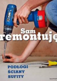 Sam remontuję. Podłogi, ściany, sufity - praca zbiorowa